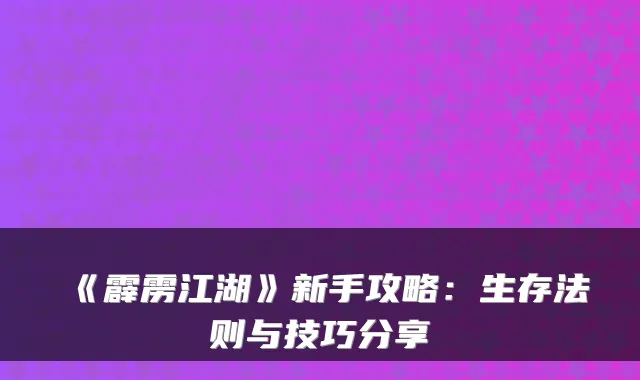 《霹雳江湖》新手攻略：生存法则与技巧分享