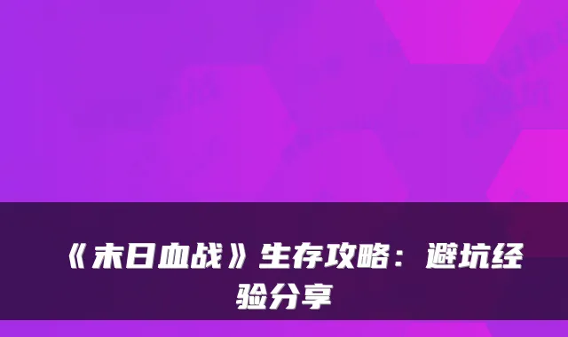 《末日血战》生存攻略：避坑经验分享