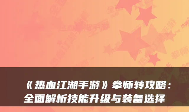 《热血江湖手游》拳师转攻略：全面解析技能升级与装备选择