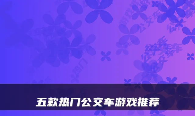 五款热门公交车游戏推荐