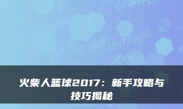 火柴人篮球2017：新手攻略与技巧揭秘