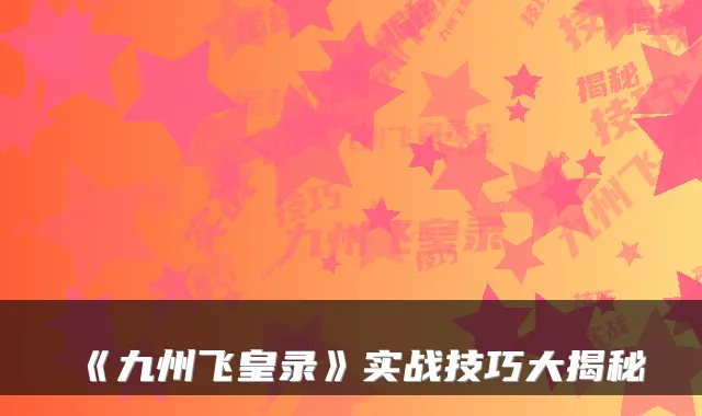 《九州飞皇录》实战技巧大揭秘