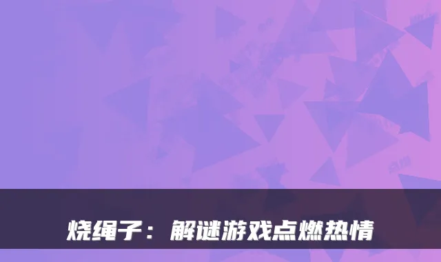 烧绳子：解谜游戏点燃热情