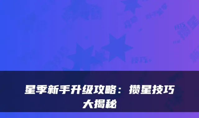 星季新手升级攻略：攒星技巧大揭秘