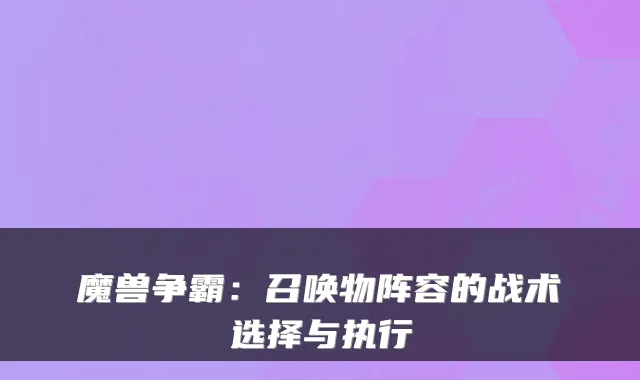 魔兽争霸：召唤物阵容的战术选择与执行
