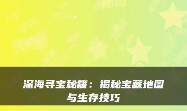 深海寻宝秘籍：揭秘宝藏地图与生存技巧