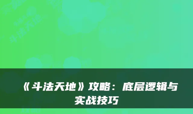 《斗法天地》攻略：底层逻辑与实战技巧