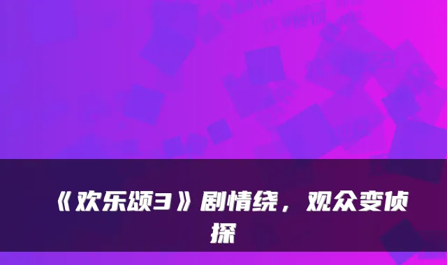 《欢乐颂3》剧情绕，观众变侦探