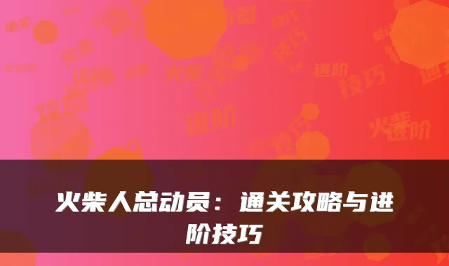 火柴人总动员：通关攻略与进阶技巧