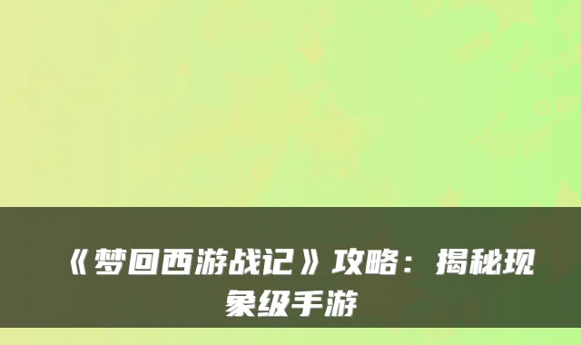 《梦回西游战记》攻略：揭秘现象级手游