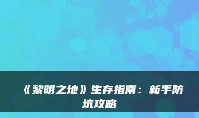 《黎明之地》生存指南：新手防坑攻略