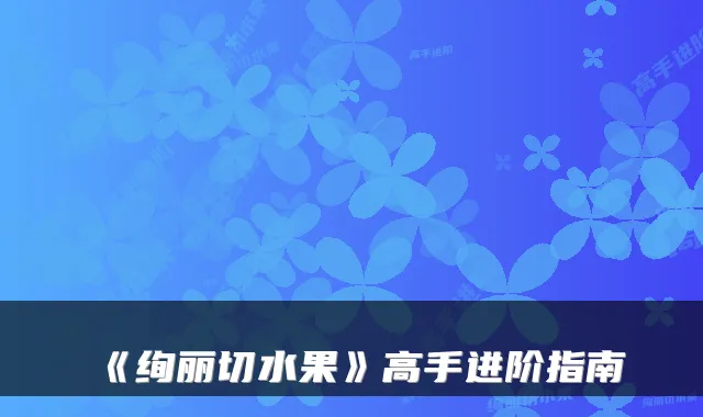 《绚丽切水果》高手进阶指南