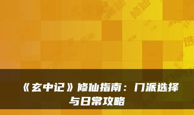 《玄中记》修仙指南：门派选择与日常攻略