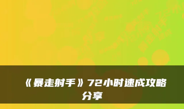 《暴走射手》72小时速成攻略分享