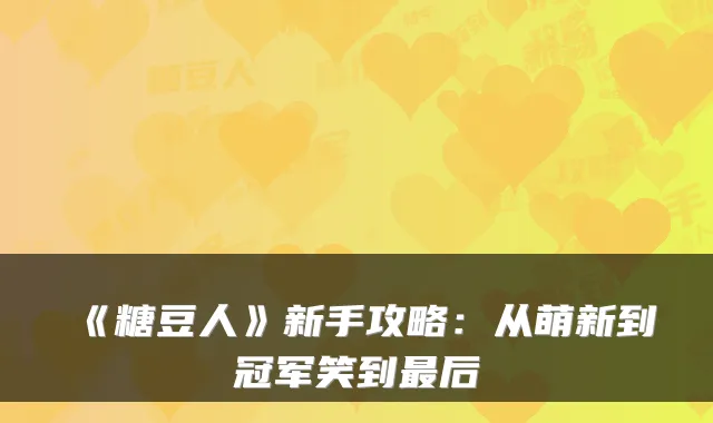 《糖豆人》新手攻略：从萌新到冠军笑到后