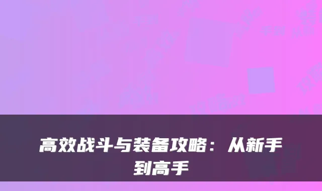 高效战斗与装备攻略:从新手到高手