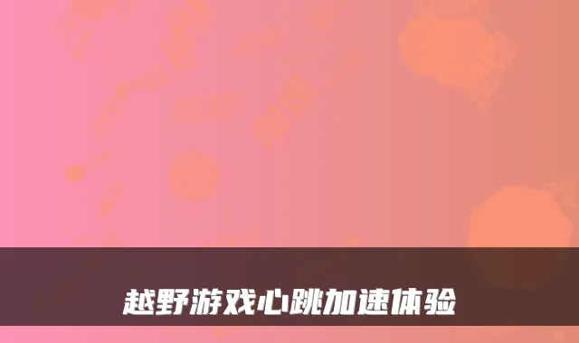 越野游戏心跳加速体验