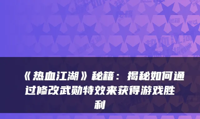 《热血江湖》秘籍：揭秘如何通过修改武勋来获得游戏胜利