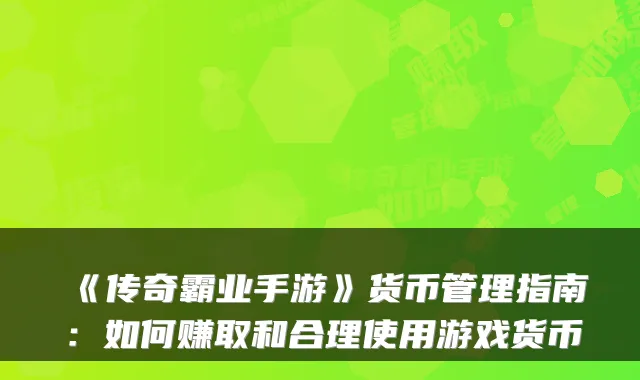 《传奇霸业手游》货币管理指南：如何赚取和合理使用游戏货币