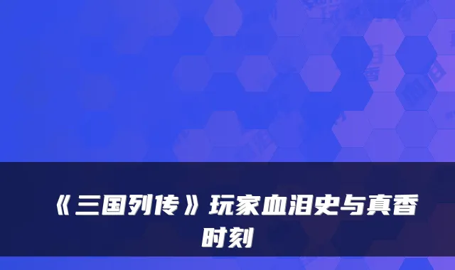 《三国列传》玩家血泪史与真香时刻