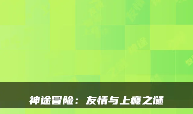 神途冒险：友情与上瘾之谜