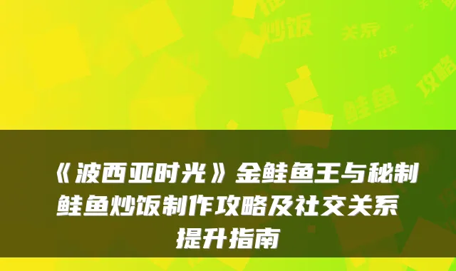 《波西亚时光》金鲑鱼王与秘制鲑鱼炒饭制作攻略及社交关系提升指南