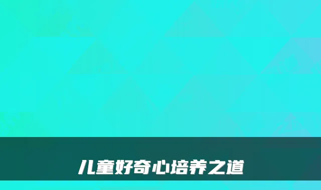 儿童好奇心培养之道