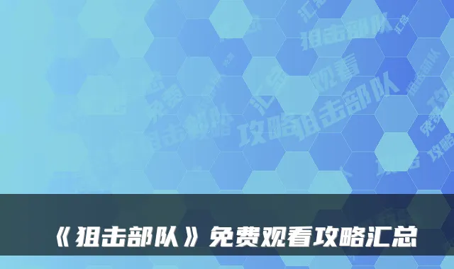 《狙击部队》免费观看攻略汇总