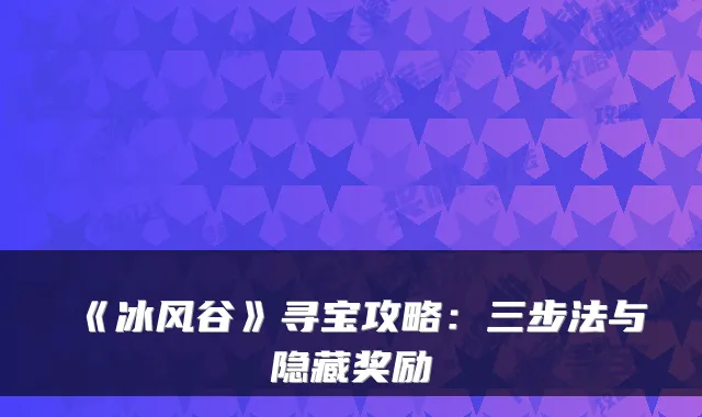 《冰风谷》寻宝攻略：三步法与隐藏奖励