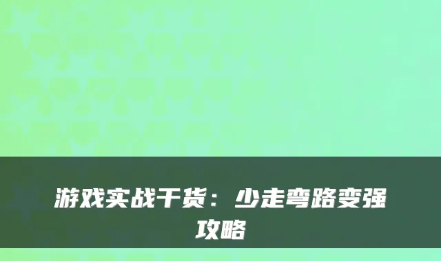 游戏实战干货：少走弯路变强攻略