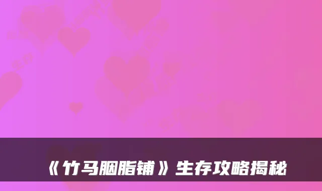 《竹马胭脂铺》生存攻略揭秘