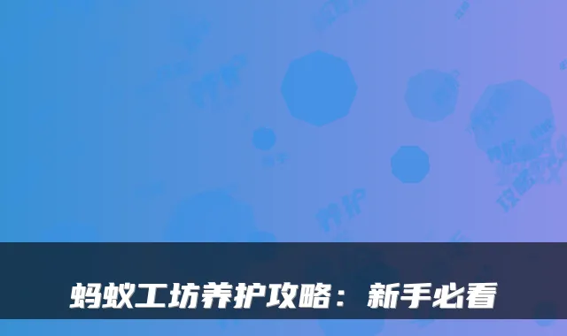 蚂蚁工坊养护攻略:新手必看