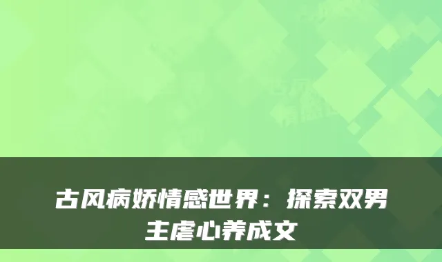 古风病娇情感世界：探索双男主虐心养成文