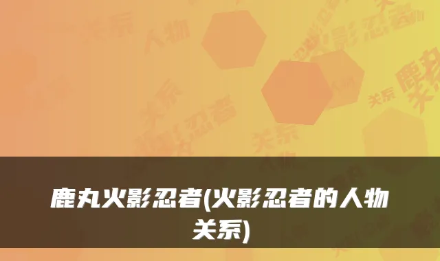 鹿丸火影忍者(火影忍者的人物关系)