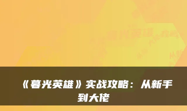 《暮光英雄》实战攻略：从新手到大佬