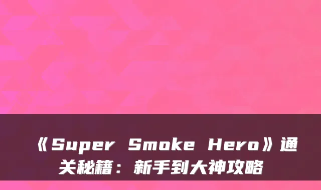《Super Smoke Hero》通关秘籍：新手到大神攻略