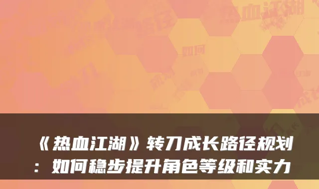 《热血江湖》转刀成长路径规划：如何稳步提升角色等级和实力