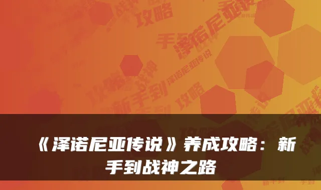 《泽诺尼亚传说》养成攻略：新手到战神之路