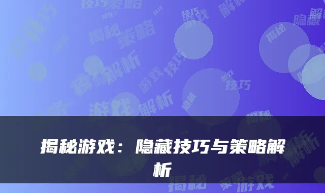 揭秘游戏：隐藏技巧与策略解析