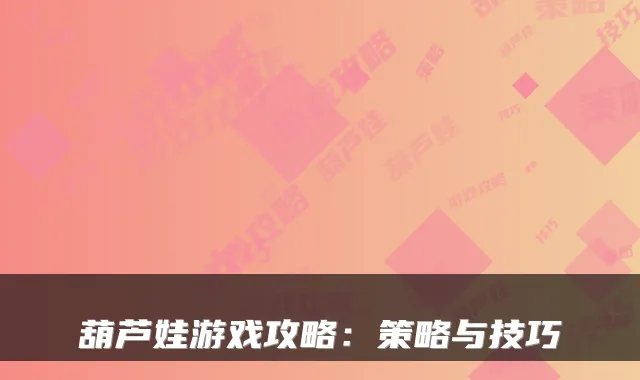 葫芦娃游戏攻略：策略与技巧