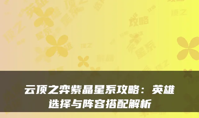 云顶之弈紫晶星系攻略：英雄选择与阵容搭配解析