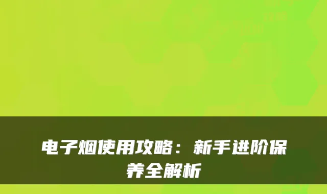 电子烟使用攻略：新手进阶保养全解析