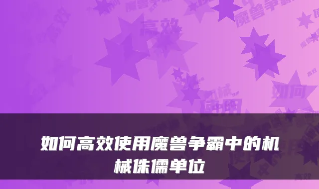 如何高效使用魔兽争霸中的机械侏儒单位