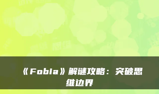 《Fobia》解谜攻略:突破思维边界