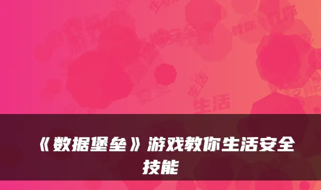 《数据堡垒》游戏教你生活安全技能