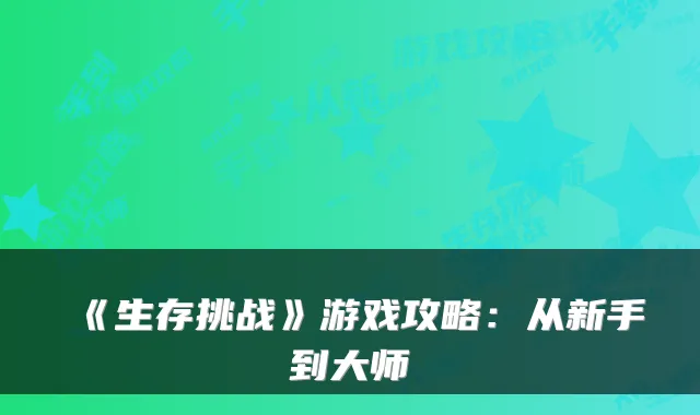 《生存挑战》游戏攻略：从新手到大师