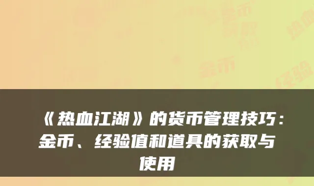 《热血江湖》的货币管理技巧：金币、经验值和道具的获取与使用