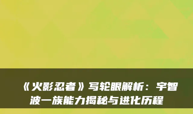 《火影忍者》写轮眼解析：宇智波一族能力揭秘与进化历程