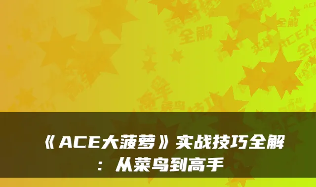 《ACE大菠萝》实战技巧全解：从菜鸟到高手