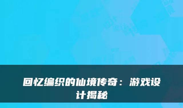 回忆编织的仙境传奇：游戏设计揭秘